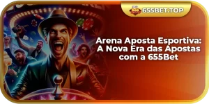 Arena Aposta Esportiva: A Nova Era das Apostas com a 655Bet