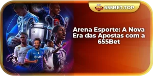 Arena Esporte: A Nova Era das Apostas com a 655Bet
