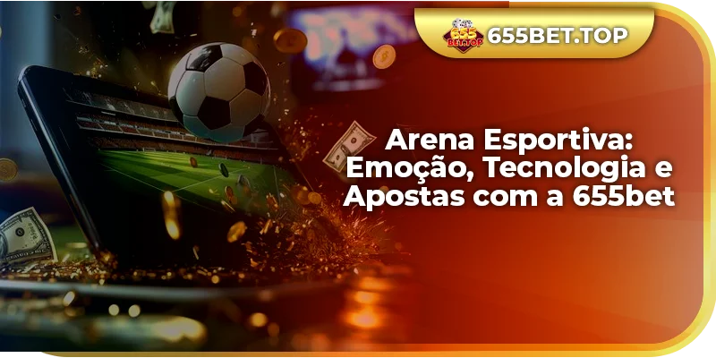 Arena Esportiva: Emoção, Tecnologia e Apostas com a 655bet