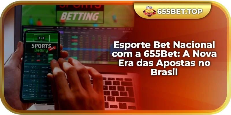 Esporte Bet Nacional com a 655Bet: A Nova Era das Apostas no Brasil