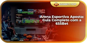 Arena Esportiva Aposta: Guia Completo com a 655Bet