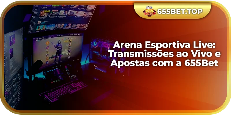 Arena Esportiva Live: Transmissões ao Vivo e Apostas com a 655Bet