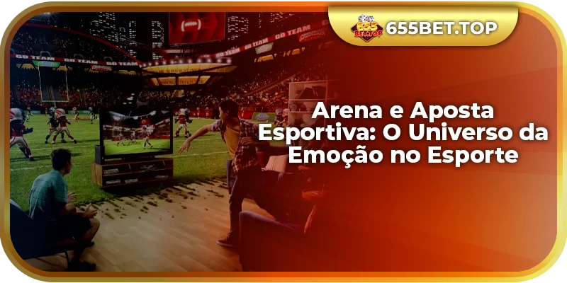 Arena e Aposta Esportiva: O Universo da Emoção no Esporte