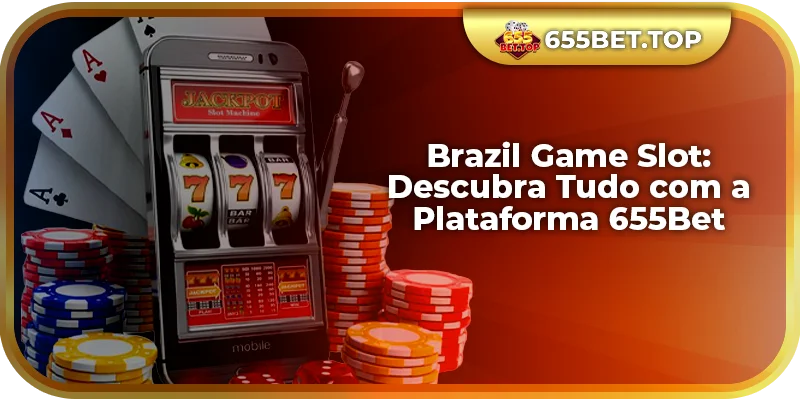 Brazil Game Slot: Descubra Tudo com a Plataforma 655Bet