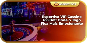 Esportiva VIP Cassino 655Bet: Onde o Jogo Fica Mais Emocionante
