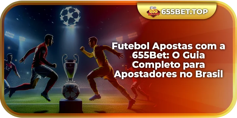 Futebol Apostas na 655Bet: Emoção e Lucros Juntos