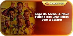 Jogo da Arena: A Nova Paixão dos Brasileiros com a 655Bet