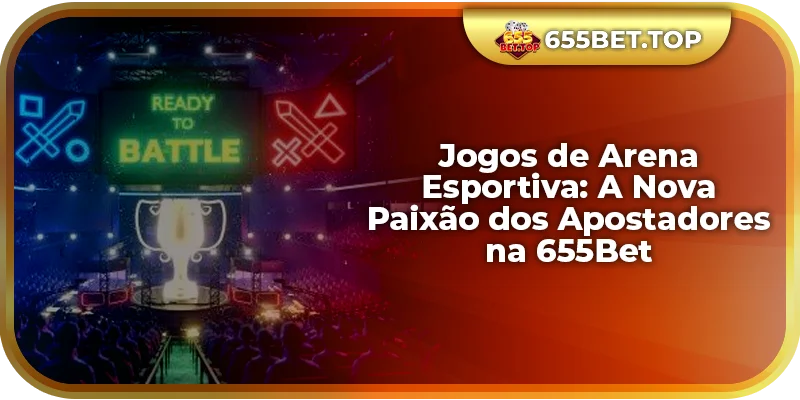 Jogos de Arena Esportiva: A Nova Paixão dos Apostadores na 655Bet