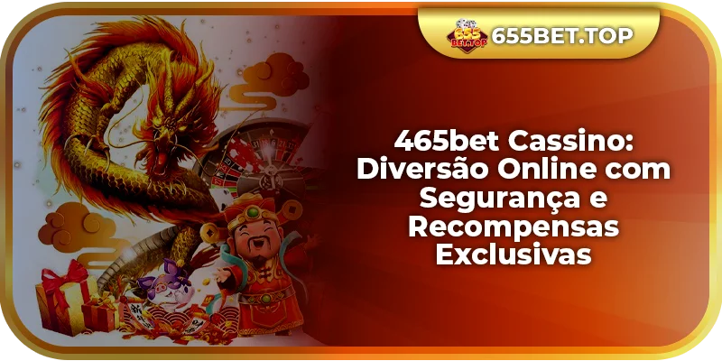 465bet Cassino: Diversão Online com Segurança e Recompensas Exclusivas