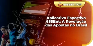 Aplicativo Esportivo 655Bet A Revolução das Apostas no Brasil