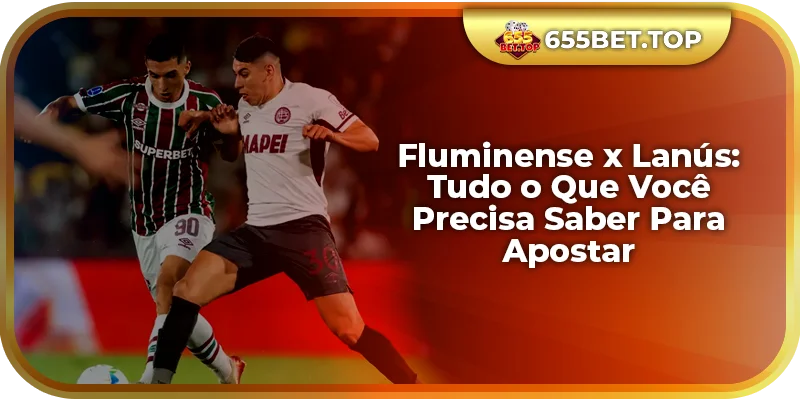 Fluminense x Lanús: Tudo o Que Você Precisa Saber Para Apostar