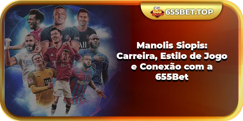 Manolis Siopis: Carreira, Estilo de Jogo e Conexão com a 655Bet
