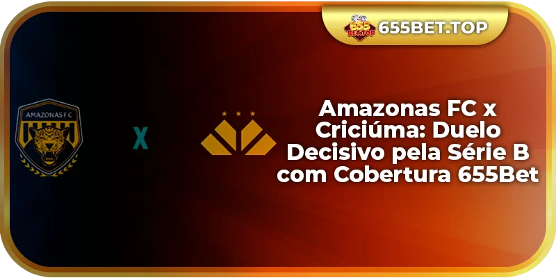 Amazonas FC x Criciúma: Duelo Decisivo pela Série B com Cobertura 655Bet
