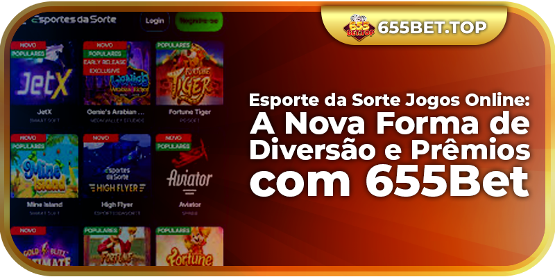 Esporte da Sorte Jogos Online: A Nova Forma de Diversão e Prêmios com 655Bet