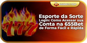 Esporte da Sorte Login: Como Acessar sua Conta na 655Bet de Forma Fácil e Rápida
