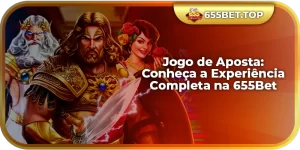 Jogo de Aposta: Conheça a Experiência Completa na 655Bet