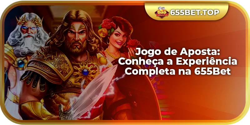 Jogo de Aposta: Conheça a Experiência Completa na 655Bet