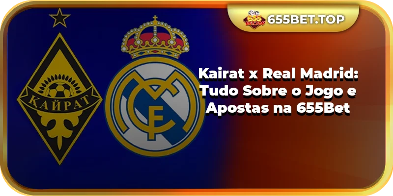 Kairat x Real Madrid Tudo Sobre o Jogo e Apostas na 655Bet