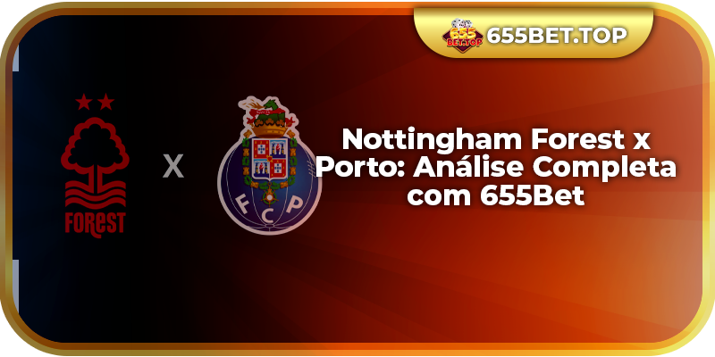 Nottingham Forest x Porto: Análise Completa com 655Bet