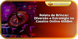 Roleta de Brincar: Diversão e Estratégia no Cassino Online 655Bet