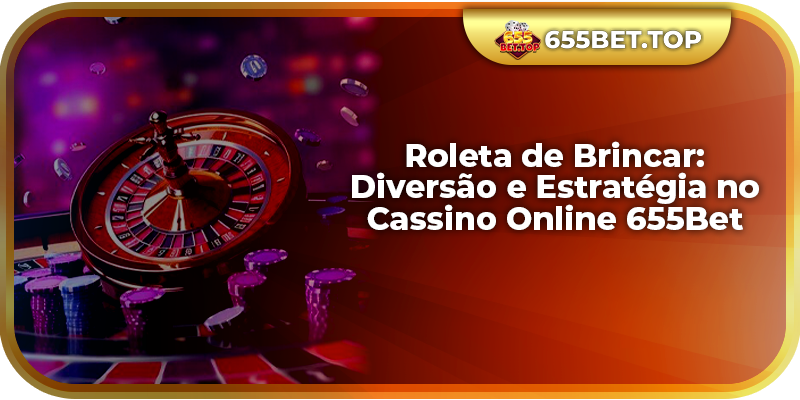 Roleta de Brincar: Diversão e Estratégia no Cassino Online 655Bet