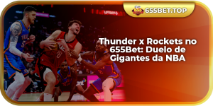 Thunder x Rockets no 655Bet: Duelo de Gigantes da NBA