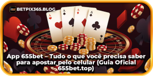 App 655bet – Tudo o que você precisa saber para apostar pelo celular (Guia Oficial 655bet.top)