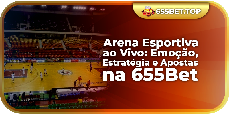 Arena Esportiva ao Vivo: Emoção, Estratégia e Apostas na 655Bet