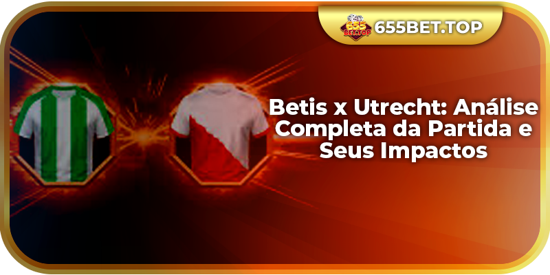 Betis x Utrecht: Análise Completa da Partida e Seus Impactos