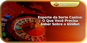 Esporte da Sorte Casino: O Que Você Precisa Saber Sobre o 655Bet