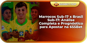 Marrocos Sub-17 x Brasil Sub-17: Análise Completa e Prognóstico para Apostar na 655Bet