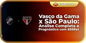 Vasco da Gama x São Paulo: Análise Completa e Prognóstico com 655Bet