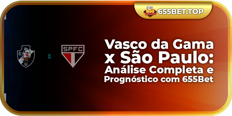 Vasco da Gama x São Paulo: Análise Completa e Prognóstico com 655Bet