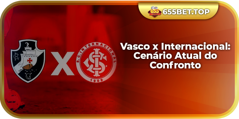 Vasco x Internacional: Cenário Atual do Confronto
