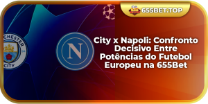 City x Napoli: Confronto Decisivo Entre Potências do Futebol Europeu na 655Bet