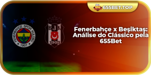 Fenerbahçe x Beşiktaş: Análise do Clássico pela 655Bet